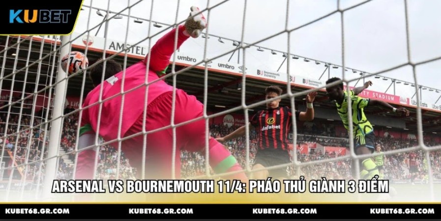 Arsenal vs Bournemouth 11/4: Pháo Thủ Giành 3 Điểm
