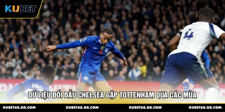 Dữ liệu đối đầu Chelsea gặp Tottenham qua các mùa