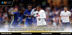 Nhận Định Chelsea vs Tottenham 17/05 Cực Chuẩn Xác