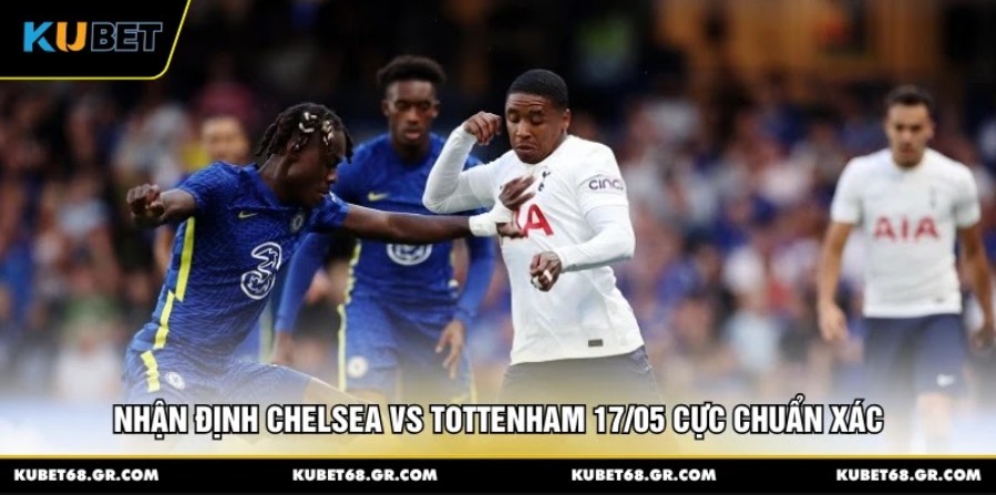 Nhận Định Chelsea vs Tottenham 17/05 Cực Chuẩn Xác