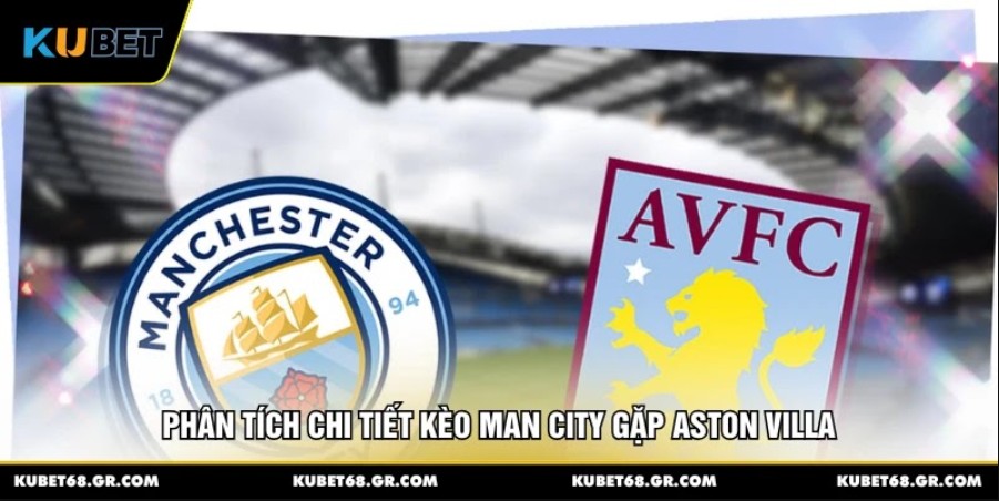 Phân tích chi tiết kèo Man City gặp Aston Villa
