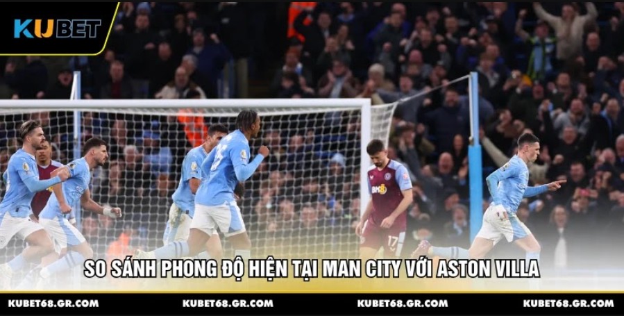 So sánh phong độ hiện tại Man City với Aston Villa