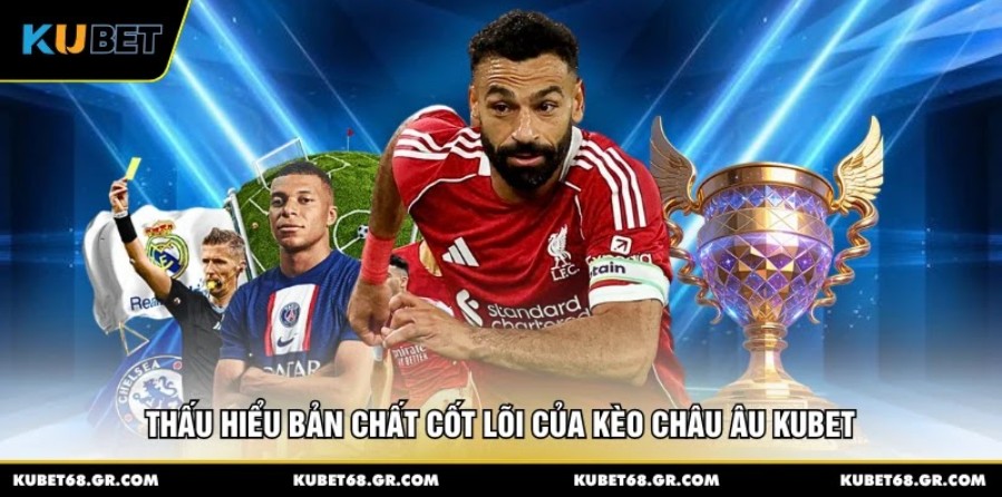 Thấu hiểu bản chất cốt lõi của kèo châu Âu KUBET